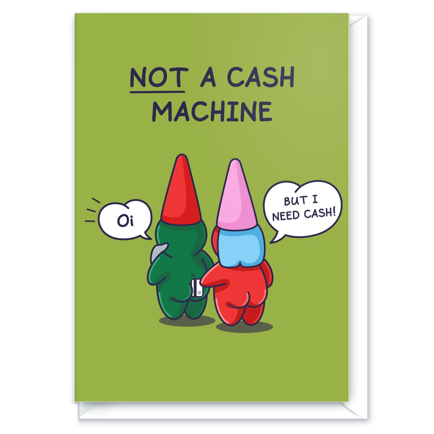 A cute gnome couple are standing with the lady gnome attempting to draw cash out from the male gnome. He says 'Oi!' as she swipes a payment card between his cheeks. And she says 'But I need cash!', the funny caption reads 'Not a Cash Machine'.