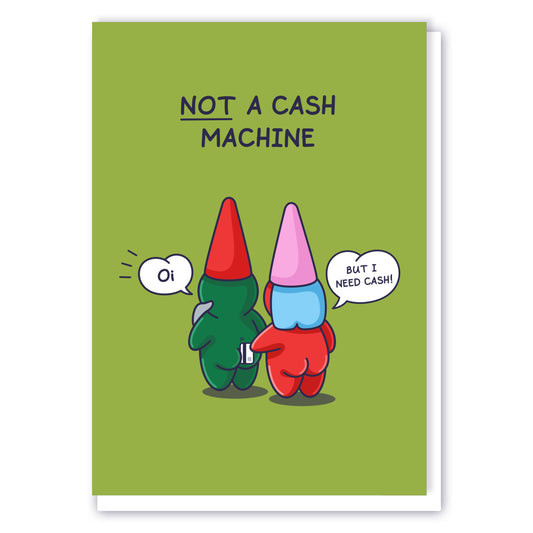 A cute gnome couple are standing with the lady gnome attempting to draw cash out from the male gnome. He says 'Oi!' as she swipes a payment card between his cheeks. And she says 'But I need cash!', the funny caption reads 'Not a Cash Machine'.