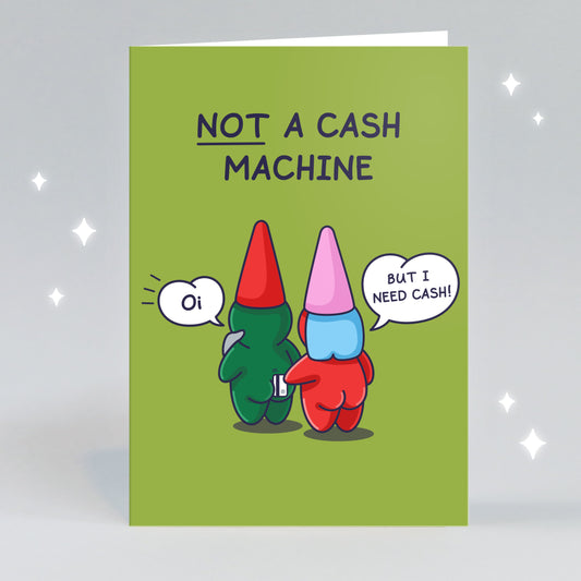 A cute gnome couple are standing with the lady gnome attempting to draw cash out from the male gnome. He says 'Oi!' as she swipes a payment card between his cheeks. And she says 'But I need cash!', the funny caption reads 'Not a Cash Machine'.