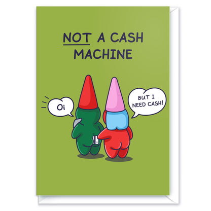 A cute gnome couple are standing with the lady gnome attempting to draw cash out from the male gnome. He says 'Oi!' as she swipes a payment card between his cheeks. And she says 'But I need cash!', the funny caption reads 'Not a Cash Machine'.